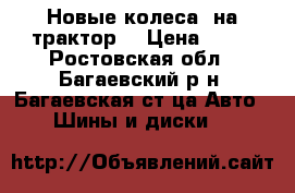  Новые колеса  на трактор  › Цена ­ 30 - Ростовская обл., Багаевский р-н, Багаевская ст-ца Авто » Шины и диски   